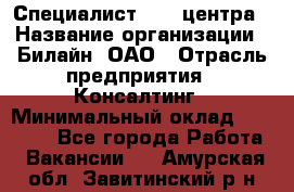 Специалист Call-центра › Название организации ­ Билайн, ОАО › Отрасль предприятия ­ Консалтинг › Минимальный оклад ­ 37 300 - Все города Работа » Вакансии   . Амурская обл.,Завитинский р-н